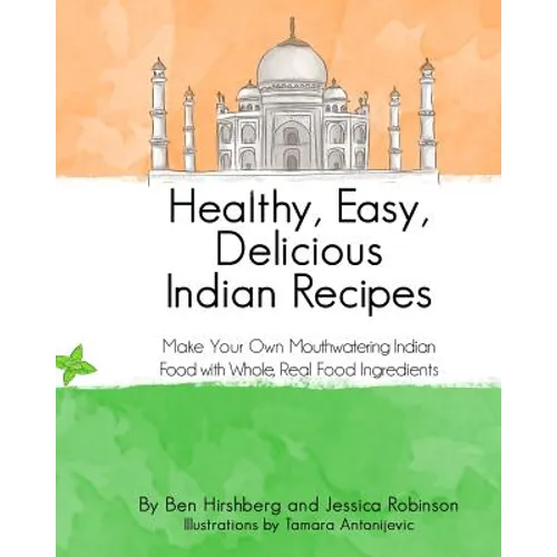 Healthy, Easy, Delicious Indian Recipes: Make Your Own Indian Food With Whole, Read Food Ingredients