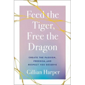 Feed the Tiger, Free the Dragon: Create the Passion, Freedom, and Respect You Deserve