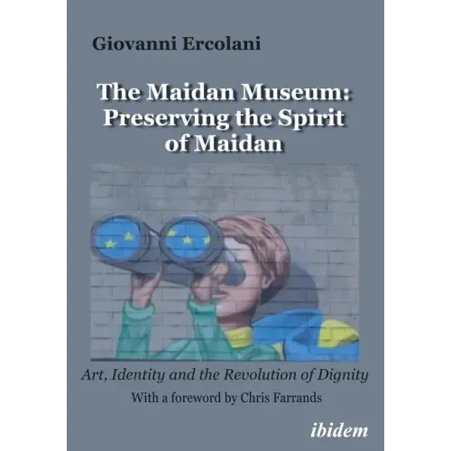 The Maidan Museum: Preserving the Spirit of Maidan: Art, Identity, and the Revolution of Dignity