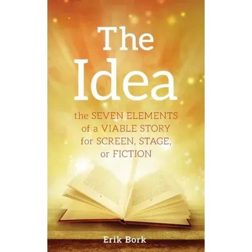 The Idea: The Seven Elements of a Viable Story for Screen, Stage or Fiction