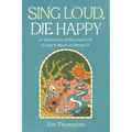 Sing Loud, Die Happy: An Exploration of How God's Gift of Song Is Meant to Change Us