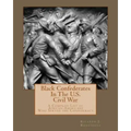Black Confederates In The U.S. Civil War: A Compiled List of African - Americans Who Served The Confederacy