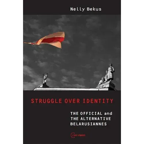 Struggle Over Identity: The Official and the Alternative Belarusianness