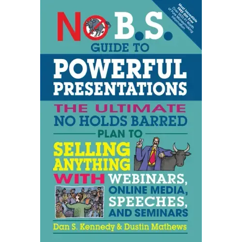 No B.S. Guide to Powerful Presentations: The Ultimate No Holds Barred Plan to Sell Anything with Webinars, Online Media, Speeches, and Seminars
