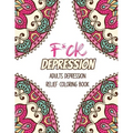 F*ck Depression: Adults depression Relief Coloring Book, Positive Affirmations and Therapeutic Patterns for Relax and Stress Relief, St