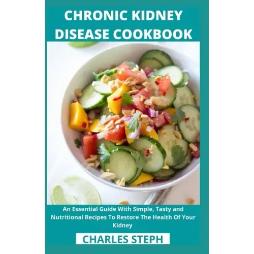 Chronic Kidney Disease Cookbook: An Essential Guide With Simple, Tasty and Nutritional Recipes To Restore The Health Of Your Kidney