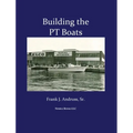 Building the PT Boats: An Illustrated History of U.S. Navy Torpedo Boat Construction in World War II