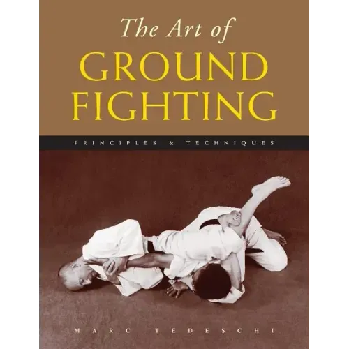 The Art of Ground Fighting: Principles & Techniques
