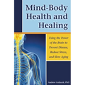 Mind-Body Health and Healing: Using the Power of the Brain to Prevent Disease, Reduce Stress, and Slow Aging
