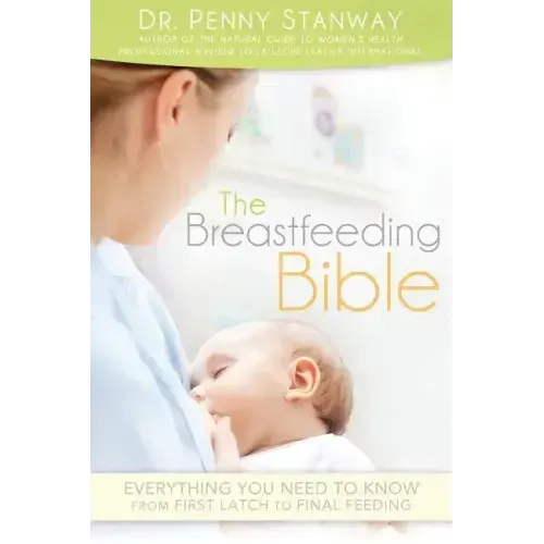 Breastfeeding Bible: Everything You Need to Know from First Latch to Final Feeding