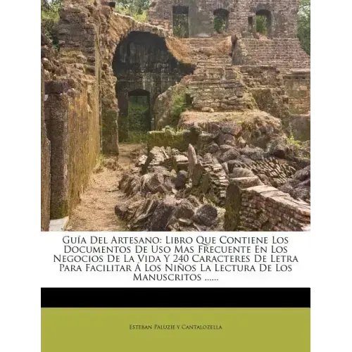 Guía Del Artesano: Libro Que Contiene Los Documentos De Uso Mas Frecuente En Los Negocios De La Vida Y 240 Caracteres De Letra Para Facil