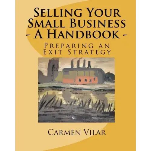 Selling Your Small Business - A Handbook -: Preparing an Exit Strategy