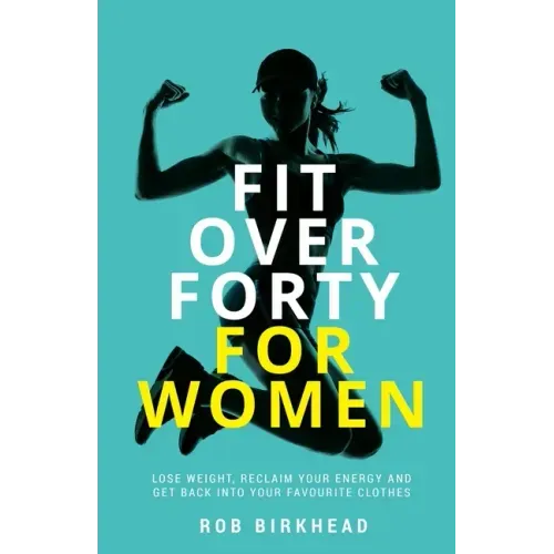 Fit Over Forty For Women: Lose weight, reclaim your energy and get back into your favourite clothes