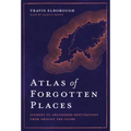 Atlas of Forgotten Places: Journey to Abandoned Destinations Around the Globe