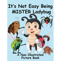It's Not Easy Being Mister Ladybug: A Non-Illustrated Picture Book