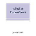 A book of precious stones; the identification of gems and gem minerals, and an account of their scientific, commercial, artistic, and historical aspec