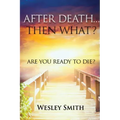 After Death, Then What?: Are You Ready to Die?