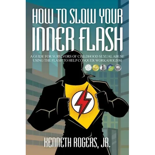 How to Slow Your Inner Flash: A Guide for Survivors of Childhood Sexual Abuse Using the Flash to Help Conquer Workaholism
