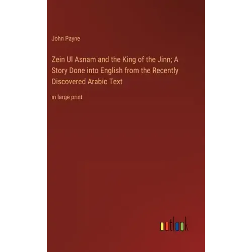 Zein Ul Asnam and the King of the Jinn; A Story Done into English from the Recently Discovered Arabic Text: in large print