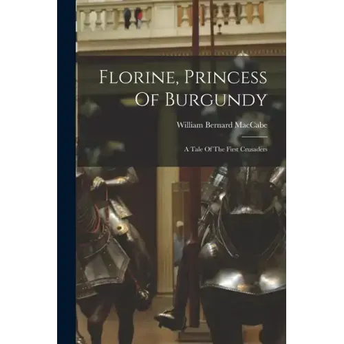 Florine, Princess Of Burgundy: A Tale Of The First Crusaders