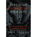 Seriously Dangerous Religion: What the Old Testament Really Says and Why It Matters