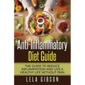 Anti-Inflammatory Diet Guide: The Guide To Reduce Inflammation And Live A Healthy Life Without Pain