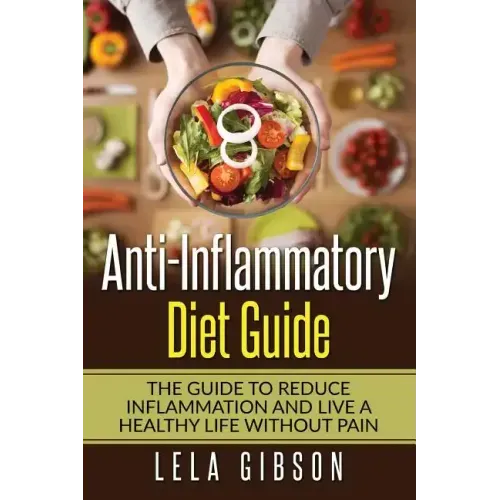 Anti-Inflammatory Diet Guide: The Guide To Reduce Inflammation And Live A Healthy Life Without Pain