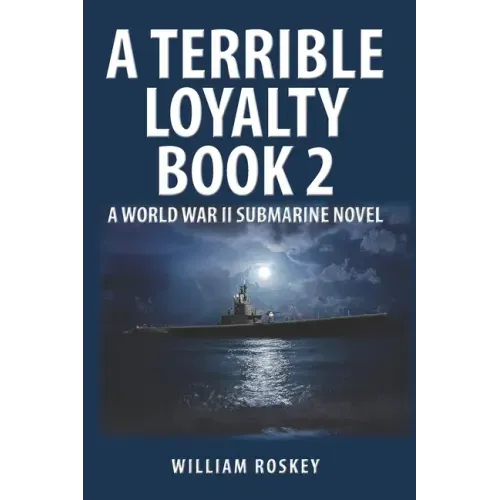 A Terrible Loyalty -- Book 2: A World War II Submarine Novel