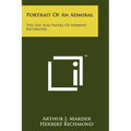 Portrait Of An Admiral: The Life And Papers Of Herbert Richmond
