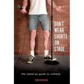 Don't Wear Shorts on Stage: The Stand-up Guide to Comedy