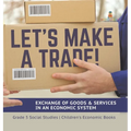 Let's Make a Trade!: Exchange of Goods & Services in an Economic System Grade 5 Social Studies Children's Economic Books