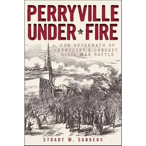 Perryville Under Fire: The Aftermath of Kentucky's Largest Civil War Battle
