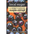 Local Sugar: Recipes & Ideas For Exploring the Wonder of Maple Syrup