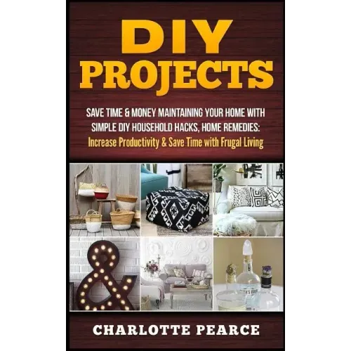 DIY Projects: Save Time & Money Maintaining Your Home With Simple DIY Household Hacks, Home Remedies: Increase Productivity & Save T