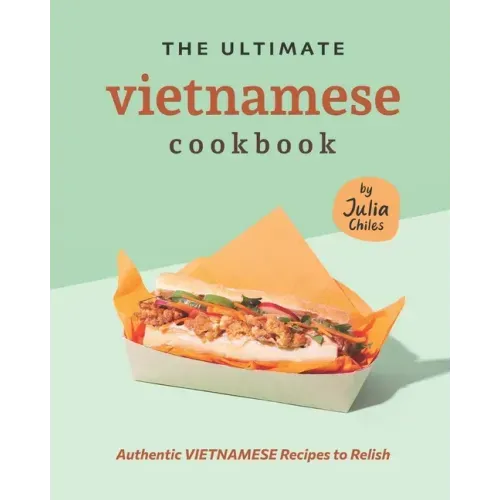 The Ultimate Vietnamese Cookbook: Authentic Vietnamese Recipes to Relish
