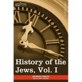 History of the Jews, Vol. I (in Six Volumes): From the Earliest Period to the Death of Simon the Maccabee (135 B.C.E)