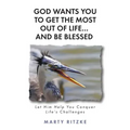 God Wants You to Get the Most Out of Life... and Be Blessed!: Let Him Help You Conquer Life's Challenges