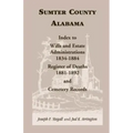 Sumter County, Alabama: Index to Wills and Estate Administrations, 1834-1884; Register of Deaths, 1881-1892; and Cemetery Records