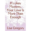 It's okay Mommy, Your Love Is More Than Enough