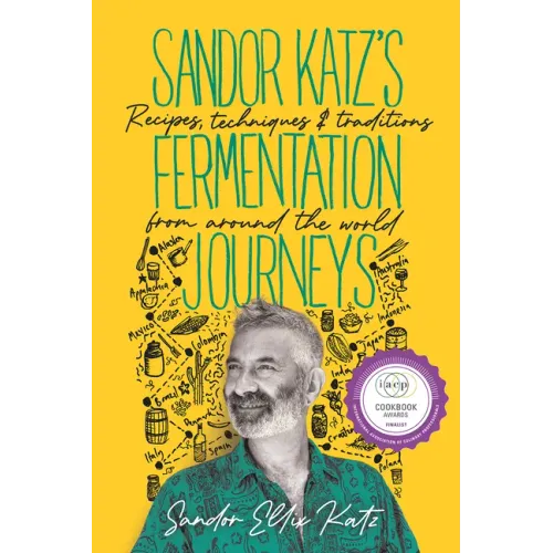 Sandor Katz's Fermentation Journeys: Recipes, Techniques, and Traditions from Around the World