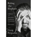 Riding the Elephant: A Memoir of Altercations, Humiliations, Hallucinations, and Observations