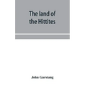 The land of the Hittites; an account of recent explorations and discoveries in Asia Minor, with descriptions of the Hittite monuments