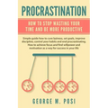 Procrastination: How To Stop Wasting Your Time And Be More Productive