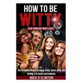How to be Witty (For Someone Who is Not): The definitive manual to being funny, clever, witty, and owning it in social environments