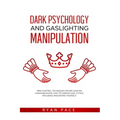 Dark Psychology and Gaslighting Manipulation: Mind Control Techniques for Influencing Human Behavior. How to Camouflage, Attack, Influence and Defend