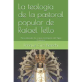 La teología de la pastoral popular de Rafael Tello: Para entender las raíces teológicas del Papa Francisco
