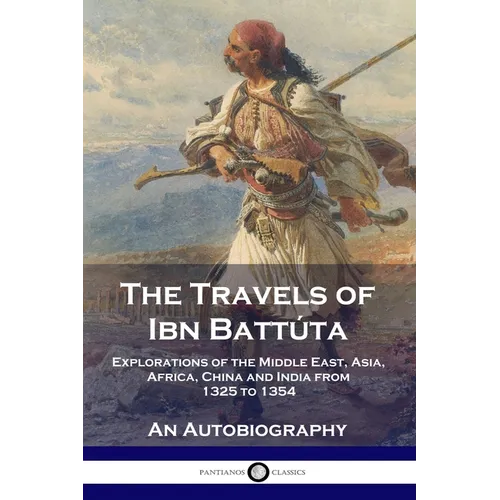 The Travels of Ibn Battúta: Explorations of the Middle East, Asia, Africa, China and India from 1325 to 1354, An Autobiography