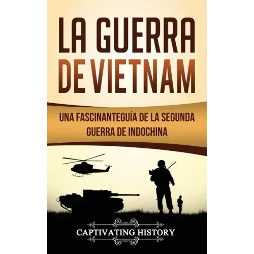La Guerra de Vietnam: Una fascinante guía de la Segunda Guerra de Indochina