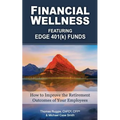 Financial Wellness Featuring Edge 401(k) Funds: How to Improve the Retirement Outcomes of Your Employees