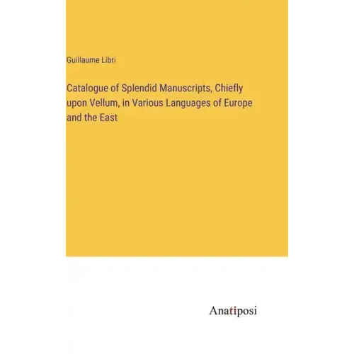 Catalogue of Splendid Manuscripts, Chiefly upon Vellum, in Various Languages of Europe and the East